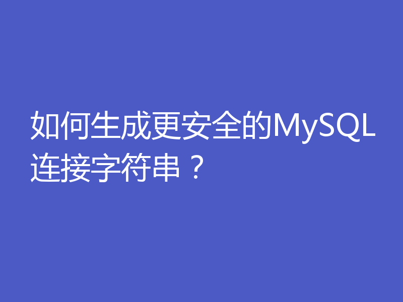 如何生成更安全的MySQL连接字符串？