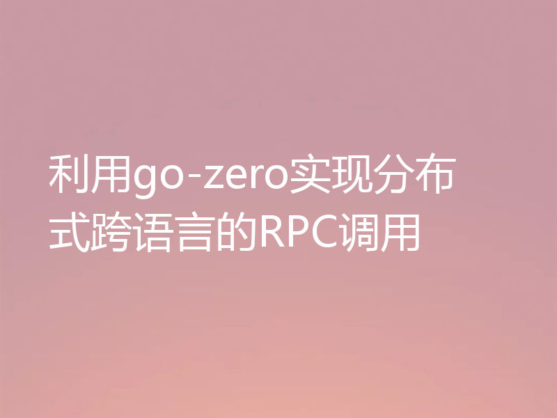 利用go-zero实现分布式跨语言的RPC调用