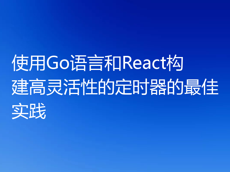 使用Go语言和React构建高灵活性的定时器的最佳实践