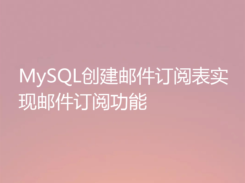 MySQL创建邮件订阅表实现邮件订阅功能