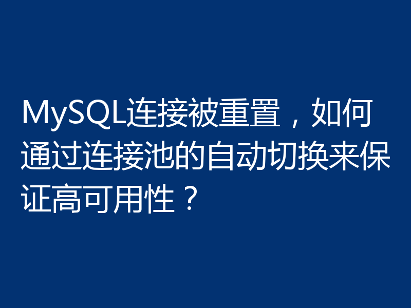 MySQL连接被重置，如何通过连接池的自动切换来保证高可用性？