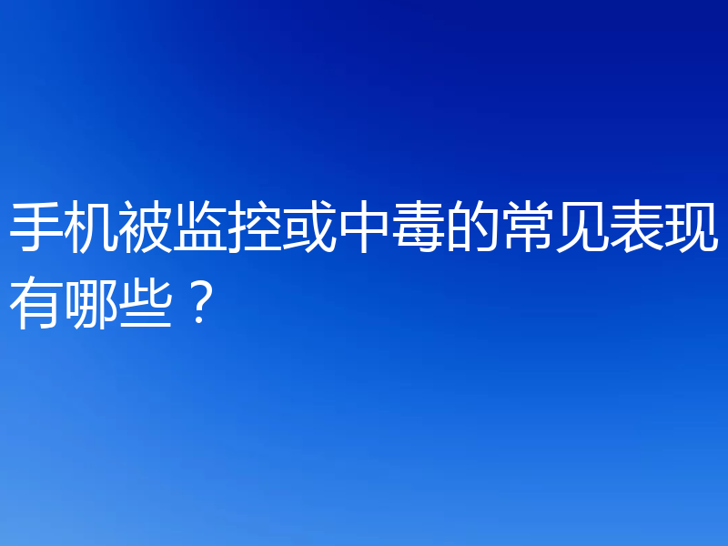 手机被监控或中毒的常见表现有哪些？
