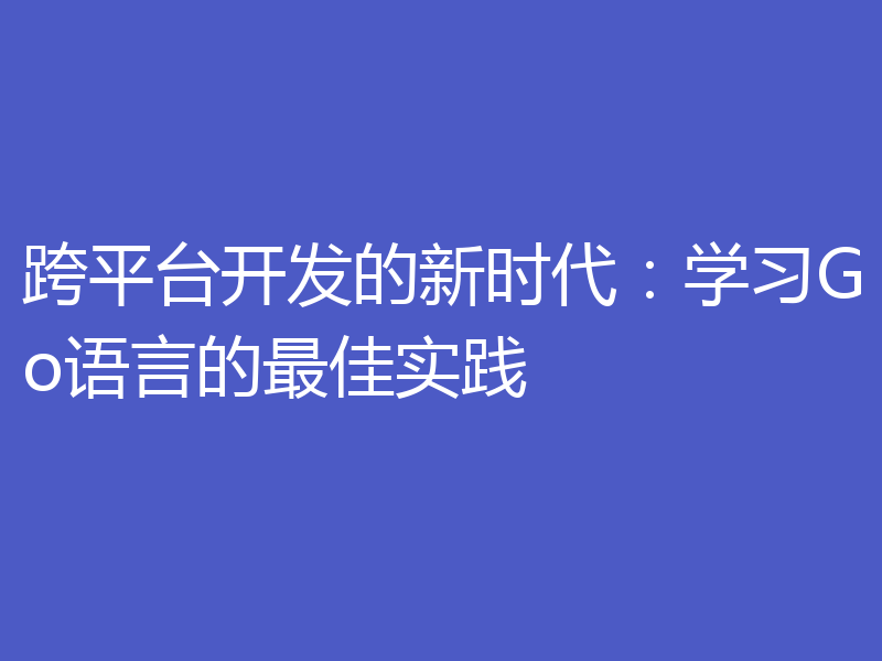 跨平台开发的新时代：学习Go语言的最佳实践