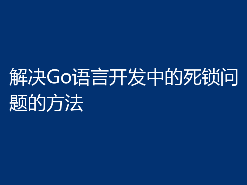 解决Go语言开发中的死锁问题的方法