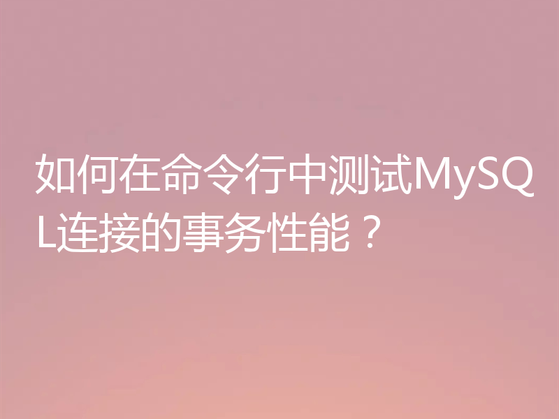 如何在命令行中测试MySQL连接的事务性能？