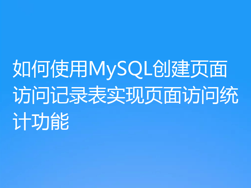 如何使用MySQL创建页面访问记录表实现页面访问统计功能