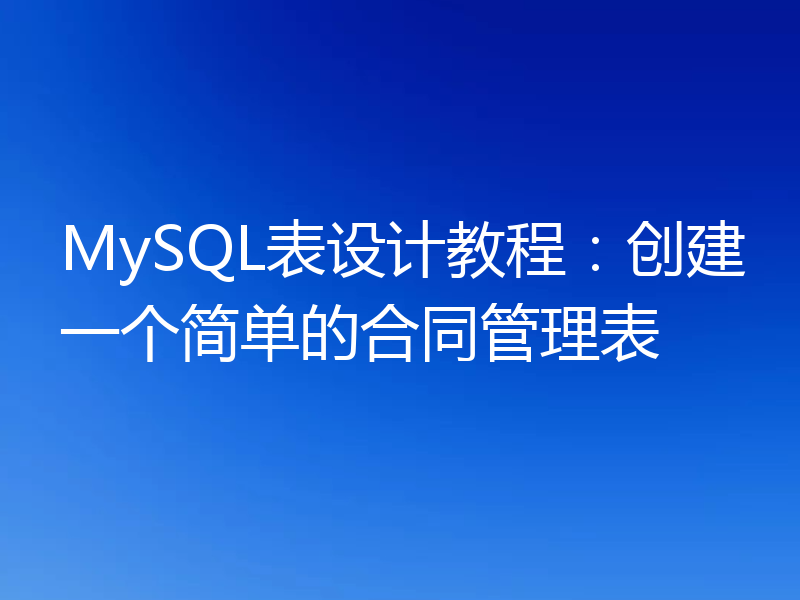 MySQL表设计教程：创建一个简单的合同管理表