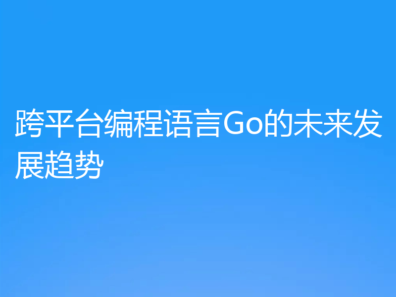 跨平台编程语言Go的未来发展趋势
