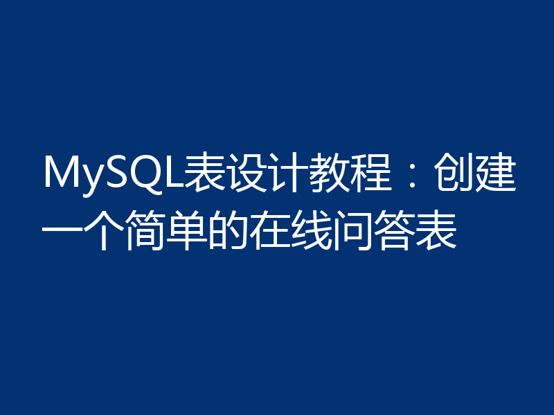 MySQL表设计教程：创建一个简单的在线问答表
