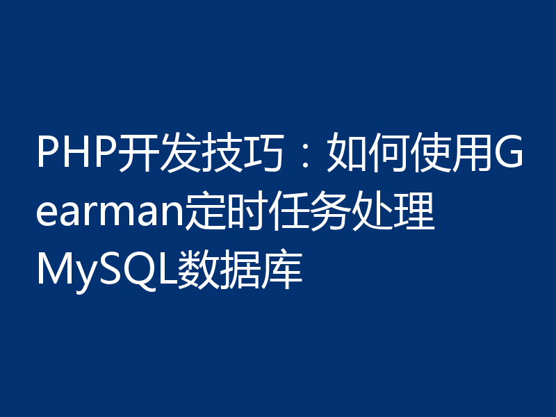 PHP开发技巧：如何使用Gearman定时任务处理MySQL数据库