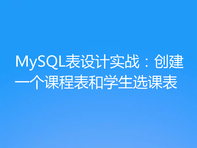 MySQL表设计实战：创建一个课程表和学生选课表
