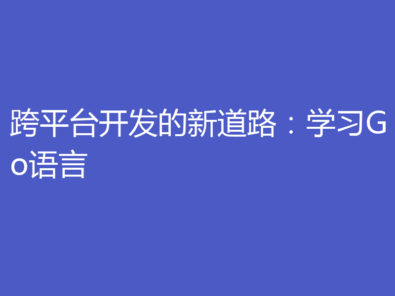 跨平台开发的新道路：学习Go语言