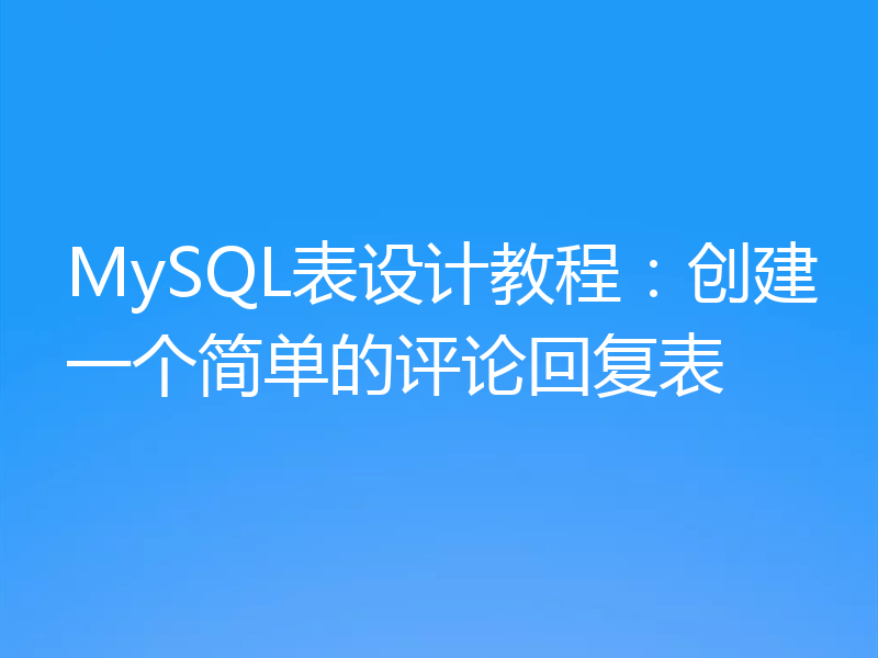 MySQL表设计教程：创建一个简单的评论回复表