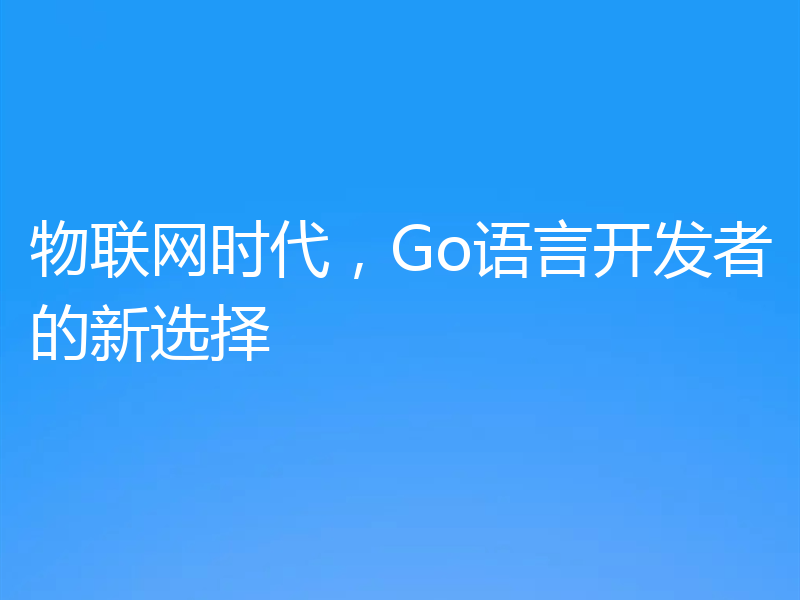 物联网时代，Go语言开发者的新选择