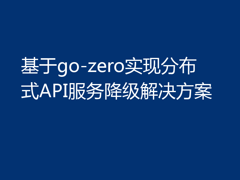 基于go-zero实现分布式API服务降级解决方案