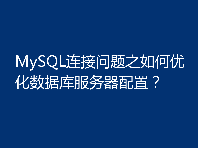 MySQL连接问题之如何优化数据库服务器配置？