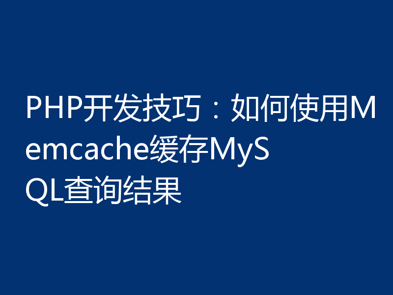 PHP开发技巧：如何使用Memcache缓存MySQL查询结果