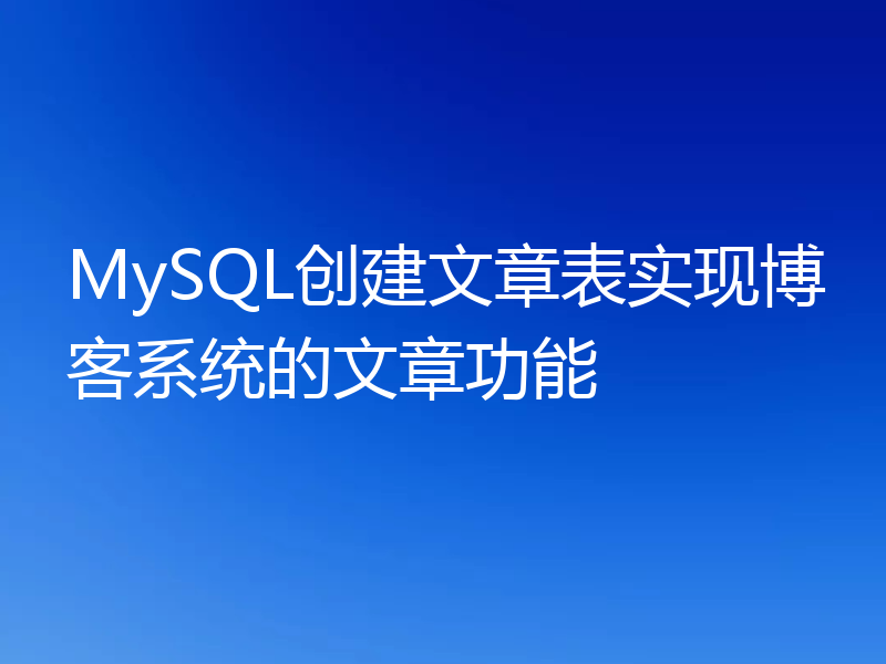 MySQL创建文章表实现博客系统的文章功能