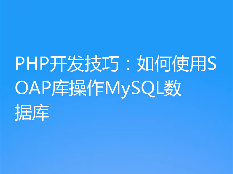 PHP开发技巧：如何使用SOAP库操作MySQL数据库