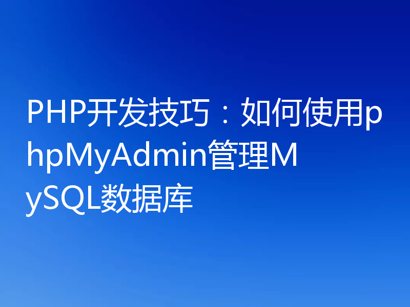 PHP开发技巧：如何使用phpMyAdmin管理MySQL数据库