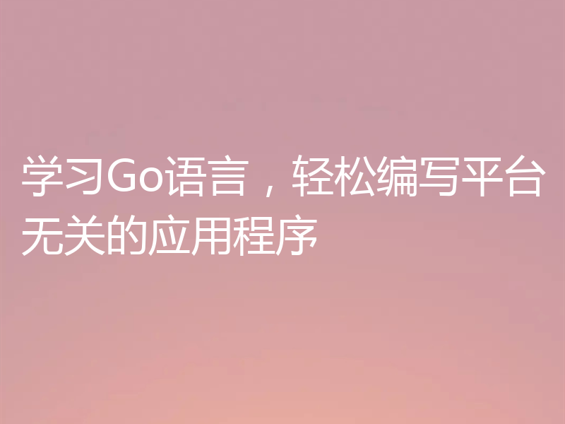 学习Go语言，轻松编写平台无关的应用程序