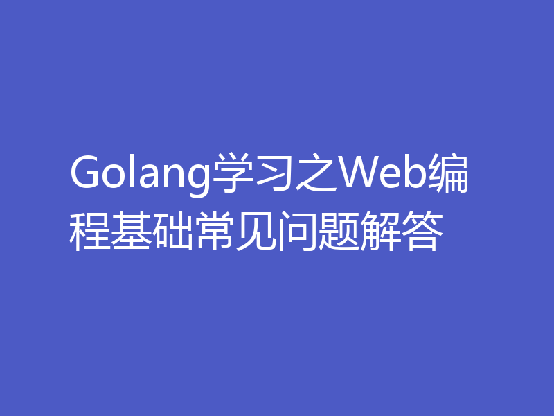Golang学习之Web编程基础常见问题解答