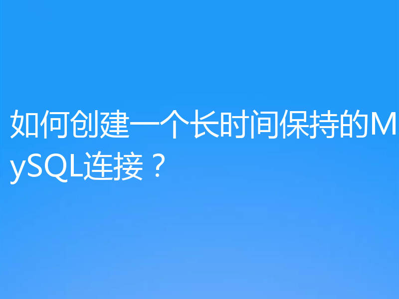 如何创建一个长时间保持的MySQL连接？