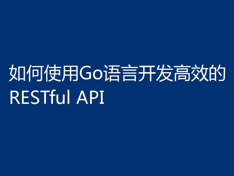 如何使用Go语言开发高效的RESTful API