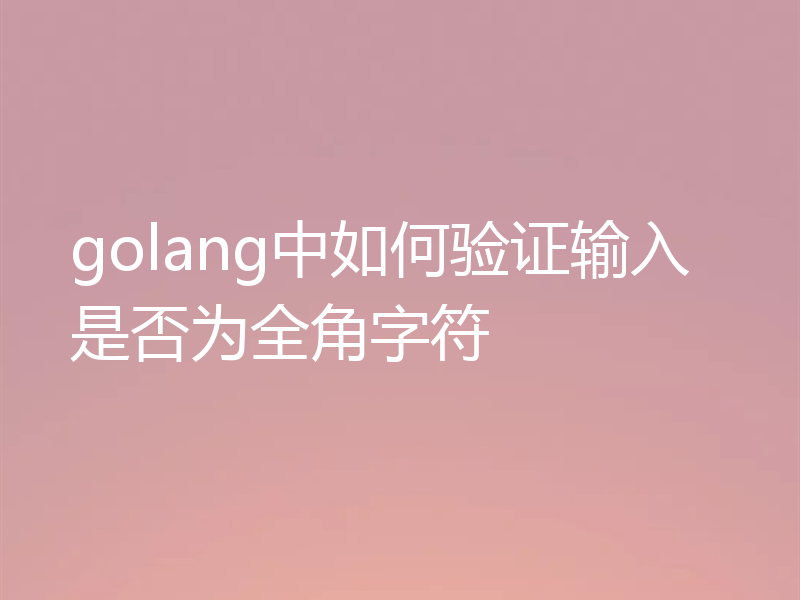 golang中如何验证输入是否为全角字符