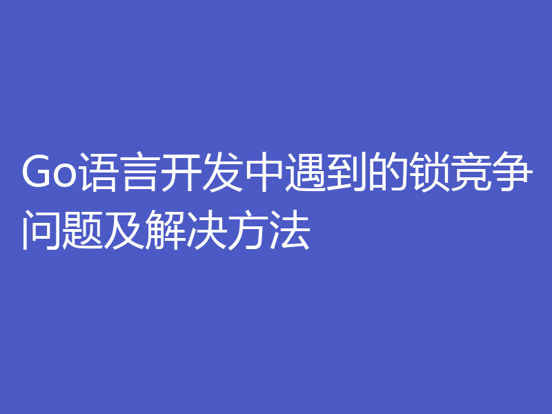 Go语言开发中遇到的锁竞争问题及解决方法