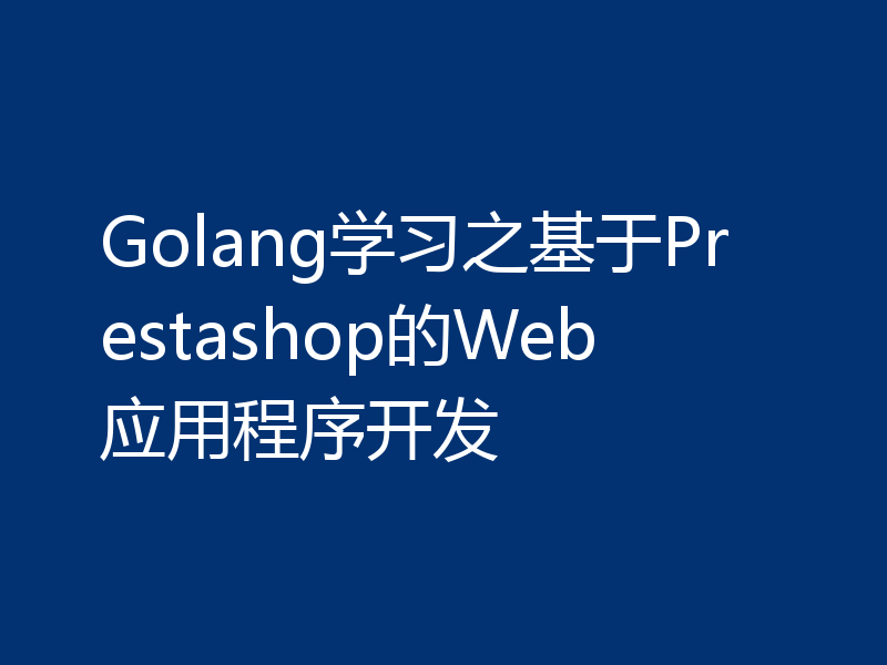 Golang学习之基于Prestashop的Web应用程序开发