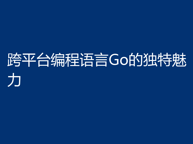 跨平台编程语言Go的独特魅力