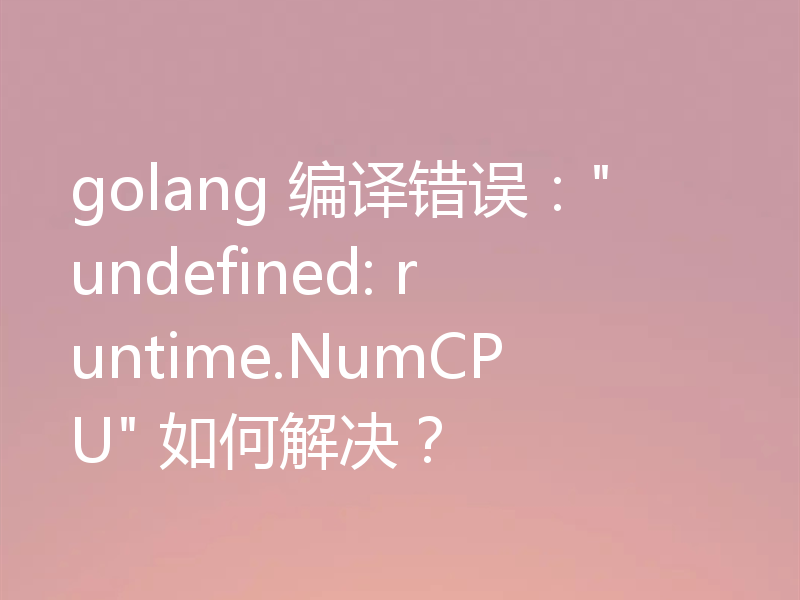 golang 编译错误：