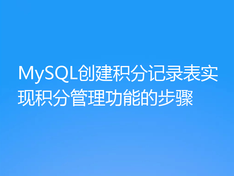 MySQL创建积分记录表实现积分管理功能的步骤