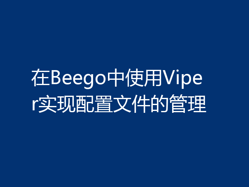 在Beego中使用Viper实现配置文件的管理