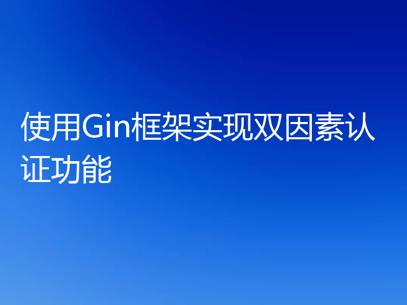 使用Gin框架实现双因素认证功能