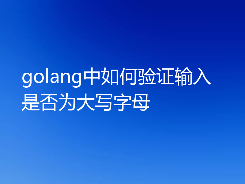 golang中如何验证输入是否为大写字母