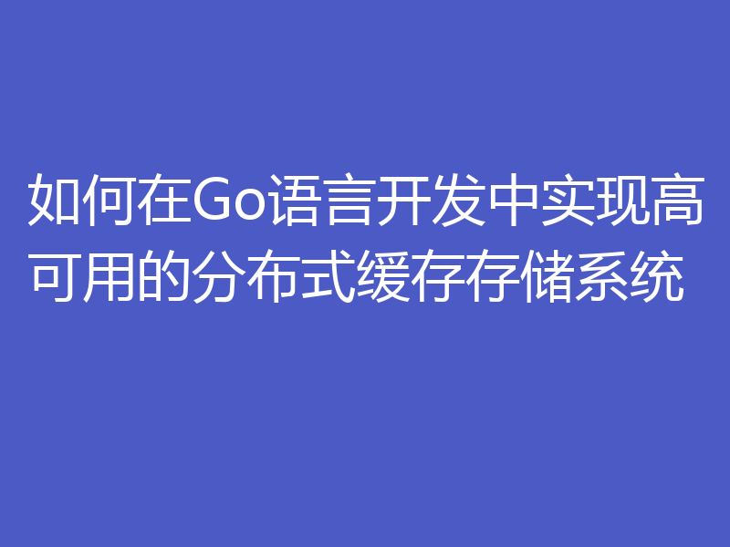 如何在Go语言开发中实现高可用的分布式缓存存储系统