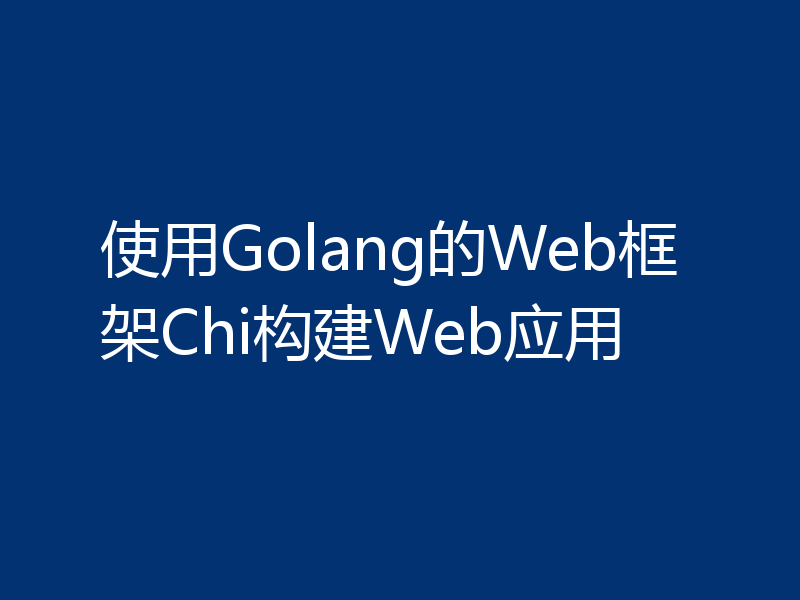 使用Golang的Web框架Chi构建Web应用