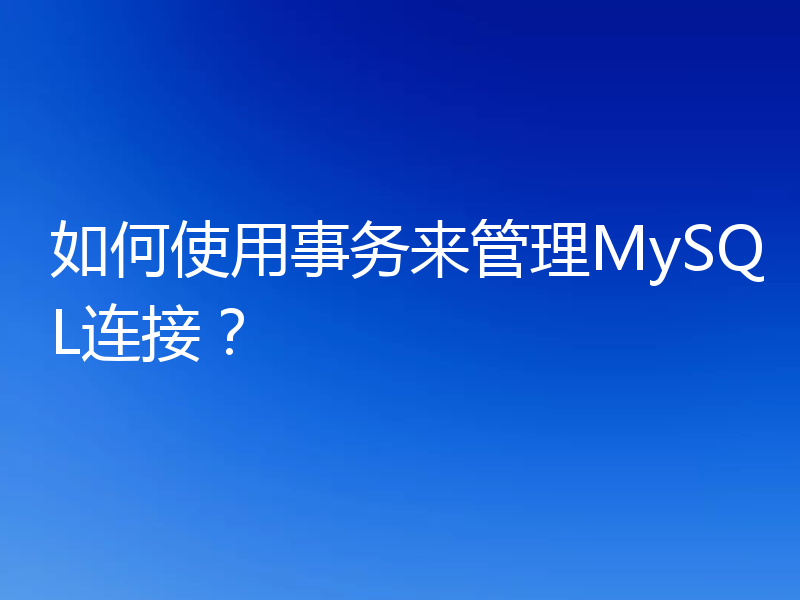 如何使用事务来管理MySQL连接？