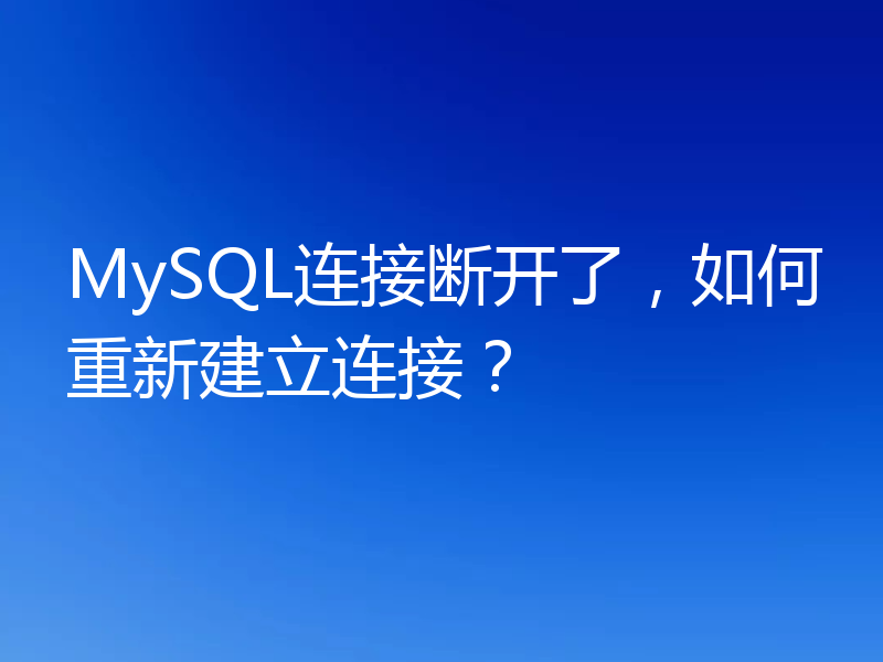 MySQL连接断开了，如何重新建立连接？