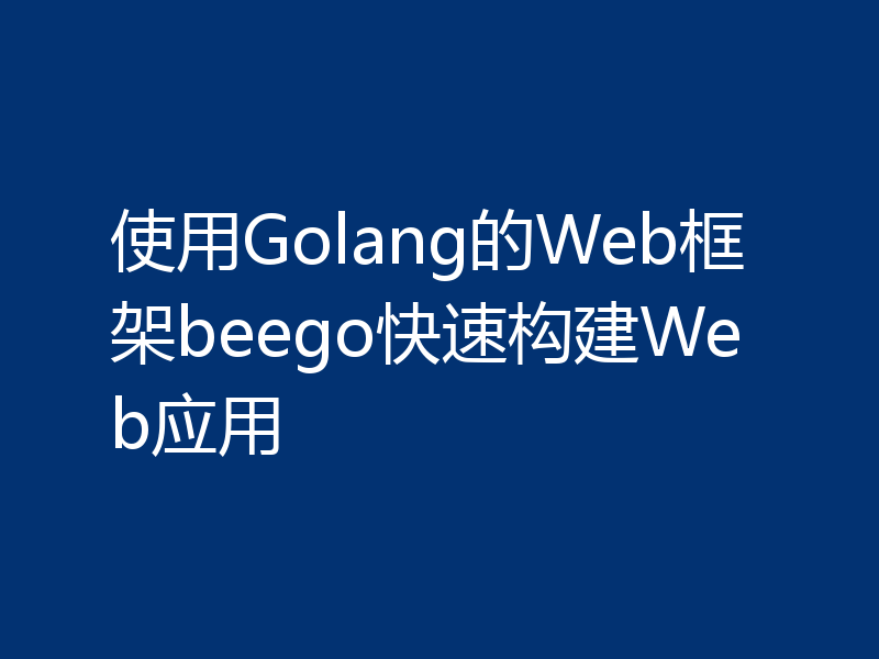 使用Golang的Web框架beego快速构建Web应用