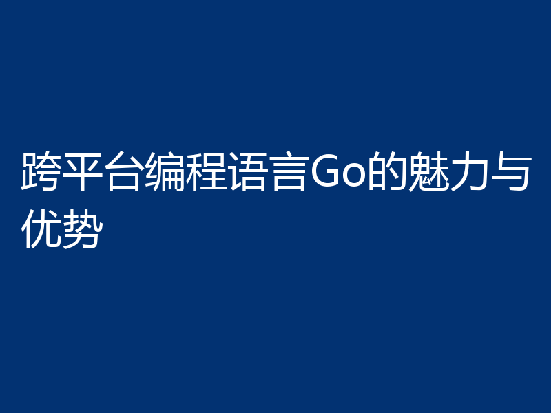 跨平台编程语言Go的魅力与优势