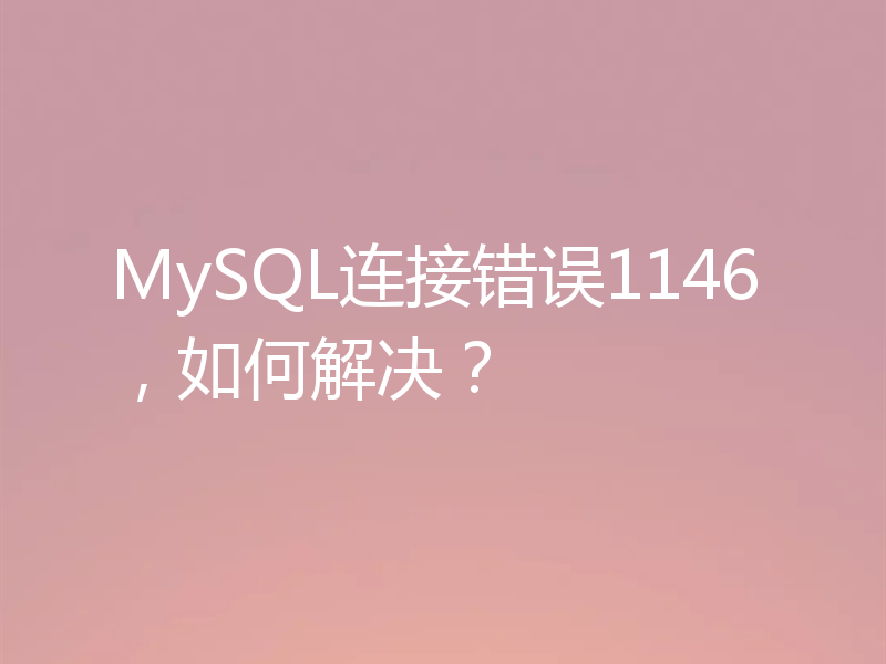 MySQL连接错误1146，如何解决？