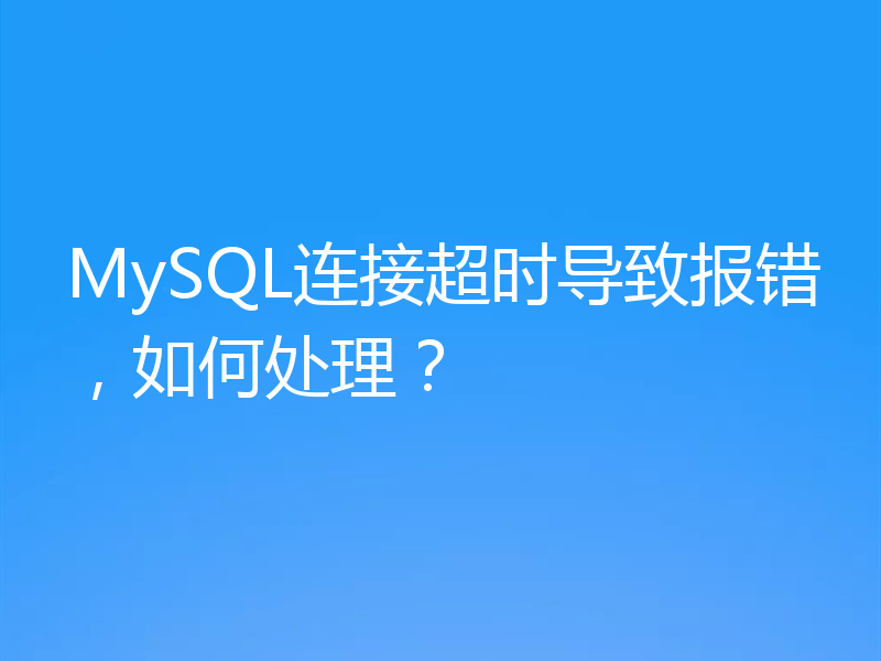 MySQL连接超时导致报错，如何处理？