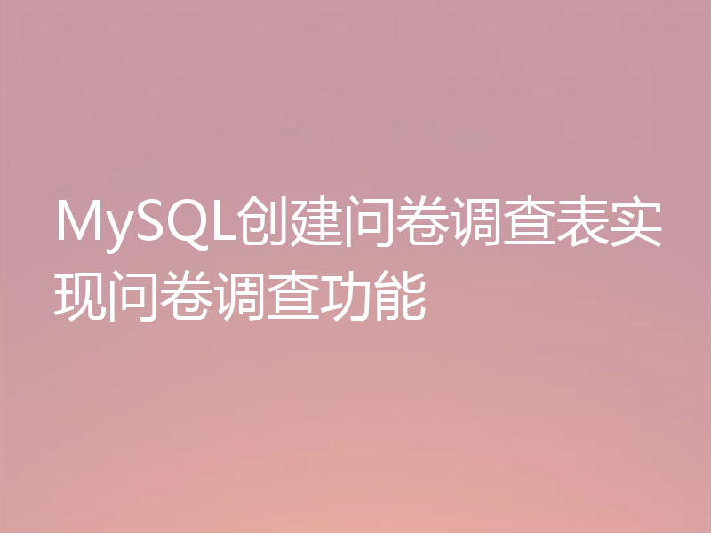 MySQL创建问卷调查表实现问卷调查功能