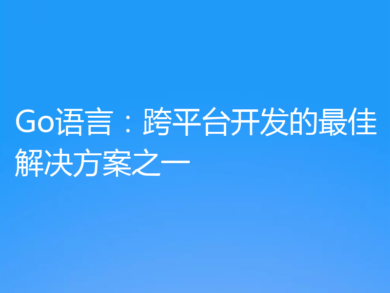 Go语言：跨平台开发的最佳解决方案之一