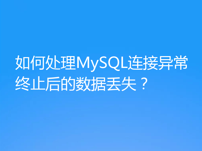 如何处理MySQL连接异常终止后的数据丢失？