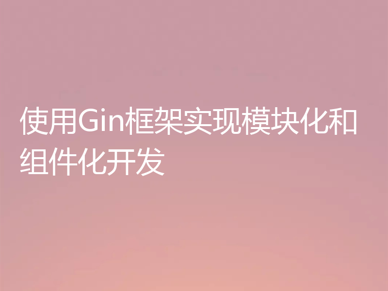 使用Gin框架实现模块化和组件化开发