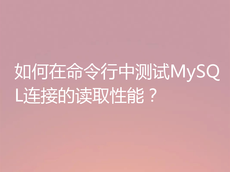 如何在命令行中测试MySQL连接的读取性能？